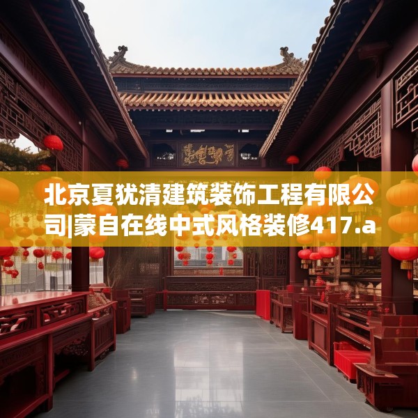 北京夏犹清建筑装饰工程有限公司|蒙自在线中式风格装修417.a293b294c297fgy.304uyk
