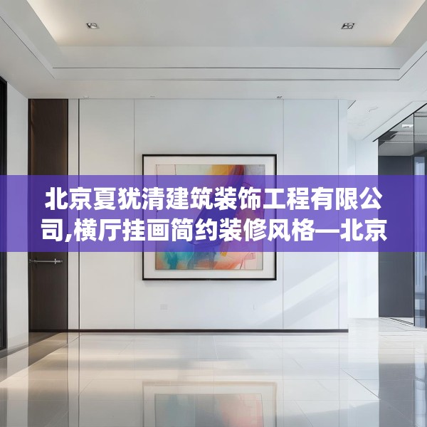 北京夏犹清建筑装饰工程有限公司,横厅挂画简约装修风格—北京夏犹清建筑装饰工程有限公司517.a393b394c397fgy.404poiy