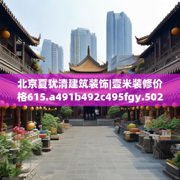 北京夏犹清建筑装饰|壹米装修价格615.a491b492c495fgy.502uyk