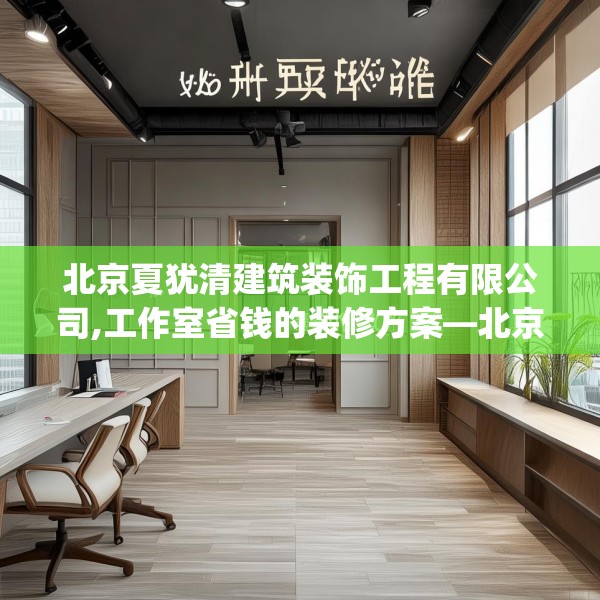 北京夏犹清建筑装饰工程有限公司,工作室省钱的装修方案—北京夏犹清建筑装饰工程有限公司141.a17b18c21fgy.28fhsg