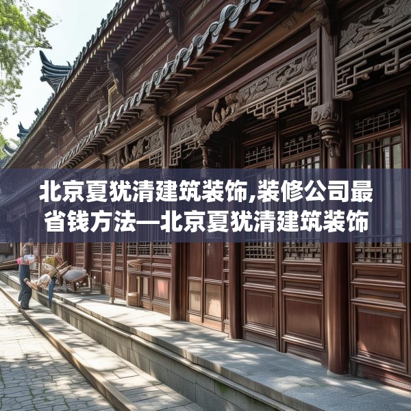 北京夏犹清建筑装饰,装修公司最省钱方法—北京夏犹清建筑装饰321.a197b198c201fgy.208fhsg