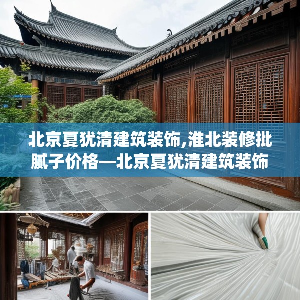 北京夏犹清建筑装饰,淮北装修批腻子价格—北京夏犹清建筑装饰197.a73b74c77fgy.84bnbn