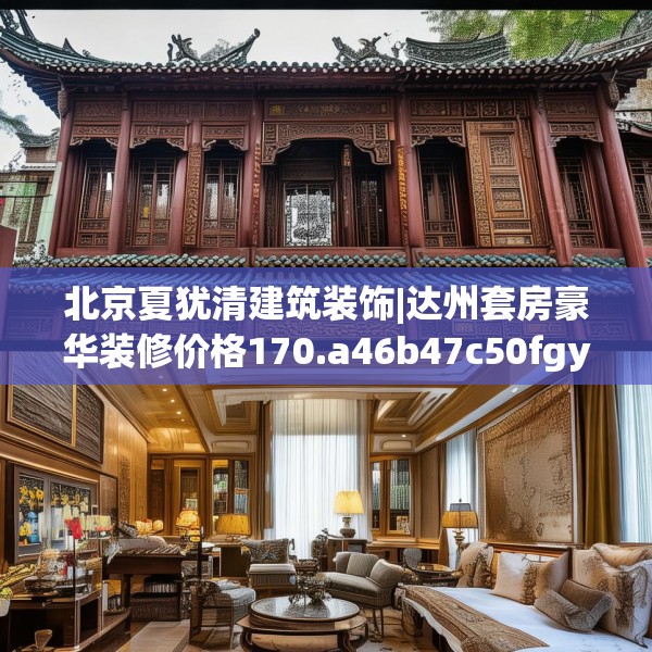 北京夏犹清建筑装饰|达州套房豪华装修价格170.a46b47c50fgy.57wew