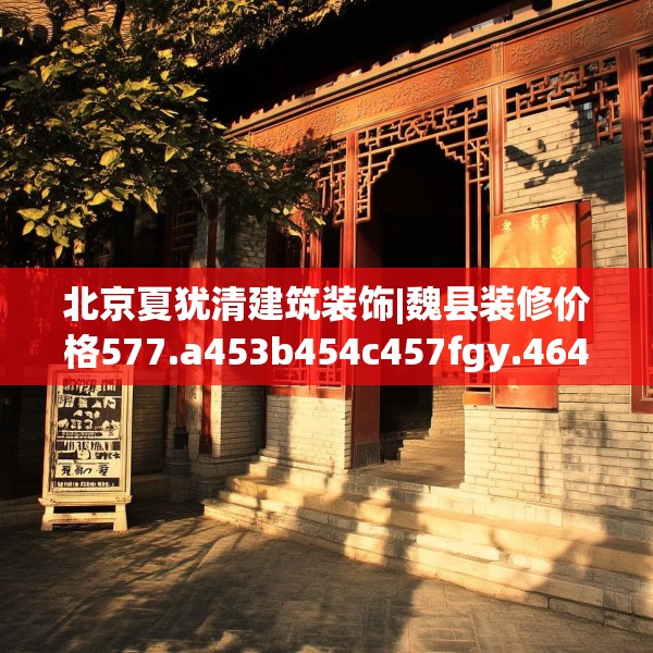 北京夏犹清建筑装饰|魏县装修价格577.a453b454c457fgy.464jhhj
