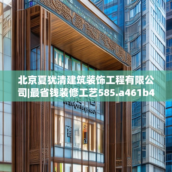 北京夏犹清建筑装饰工程有限公司|最省钱装修工艺585.a461b462c465fgy.472fghfd
