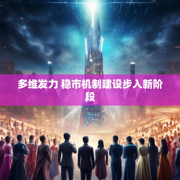 多维发力 稳市机制建设步入新阶段