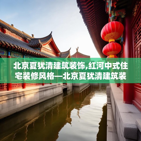 北京夏犹清建筑装饰,红河中式住宅装修风格—北京夏犹清建筑装饰610.a486b487c490fgy.497dewqe