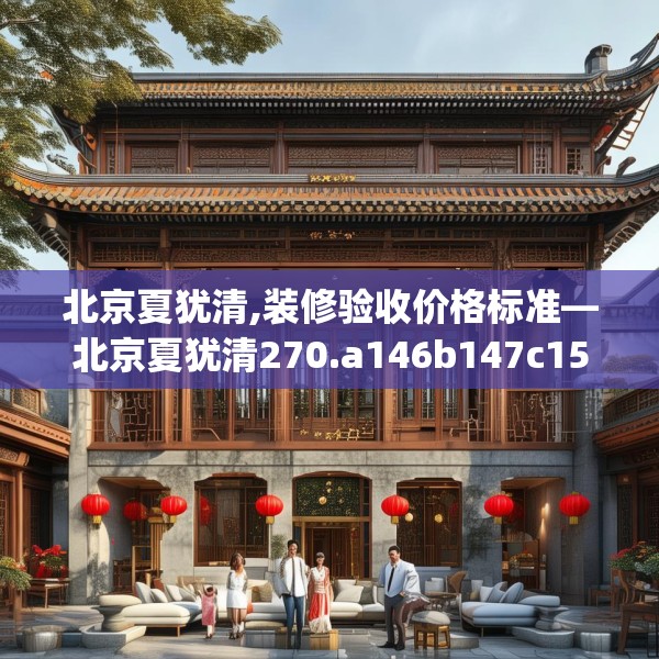 北京夏犹清,装修验收价格标准—北京夏犹清270.a146b147c150fgy.157nbn