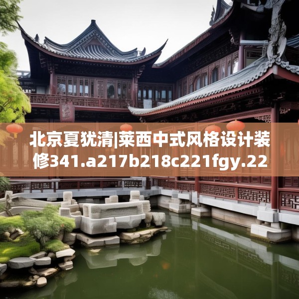 北京夏犹清|莱西中式风格设计装修341.a217b218c221fgy.228bnbn