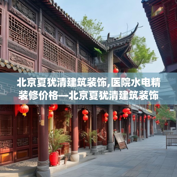 北京夏犹清建筑装饰,医院水电精装修价格—北京夏犹清建筑装饰571.a447b448c451fgy.458poiy