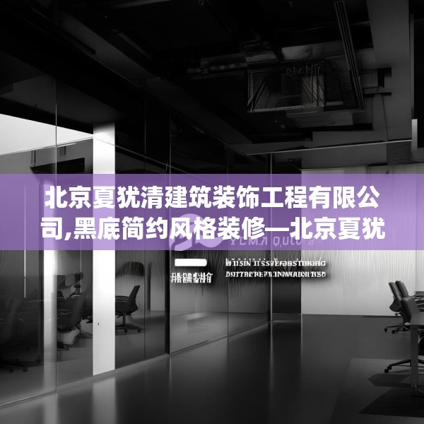 北京夏犹清建筑装饰工程有限公司,黑底简约风格装修—北京夏犹清建筑装饰工程有限公司503.a379b380c383fgy.390bnbn