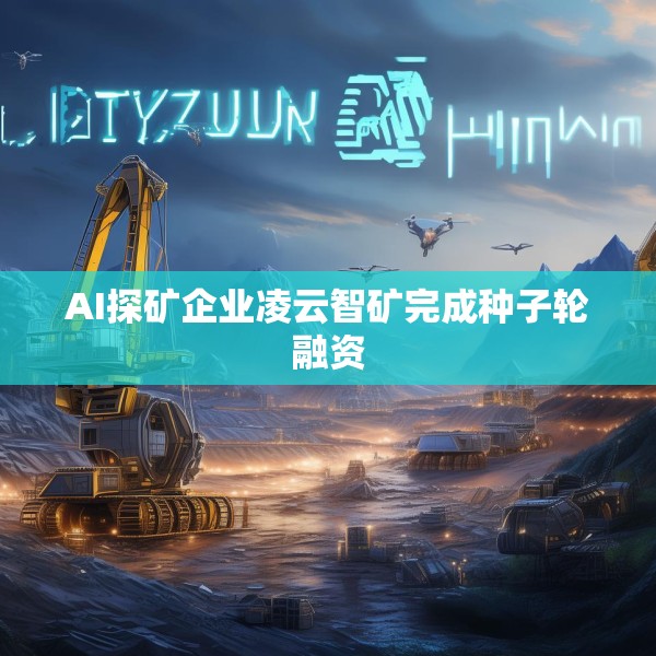 AI探矿企业凌云智矿完成种子轮融资