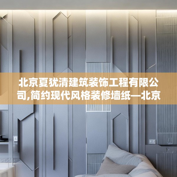 北京夏犹清建筑装饰工程有限公司,简约现代风格装修墙纸—北京夏犹清建筑装饰工程有限公司390.a266b267c270fgy.277lkjl