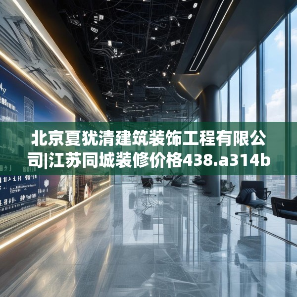 北京夏犹清建筑装饰工程有限公司|江苏同城装修价格438.a314b315c318fgy.325dsfds