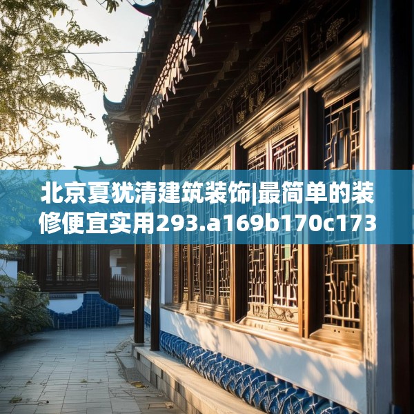 北京夏犹清建筑装饰|最简单的装修便宜实用293.a169b170c173fgy.180fds