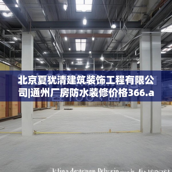 北京夏犹清建筑装饰工程有限公司|通州厂房防水装修价格366.a242b243c246fgy.253dsfds