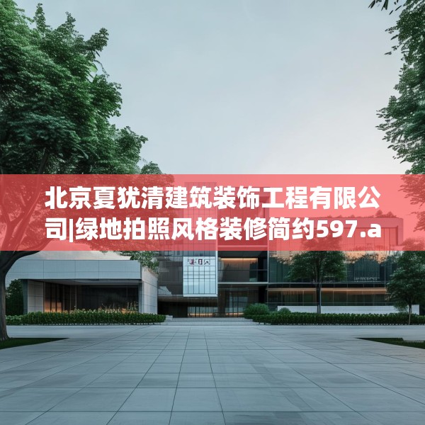 北京夏犹清建筑装饰工程有限公司|绿地拍照风格装修简约597.a473b474c477fgy.484uyk