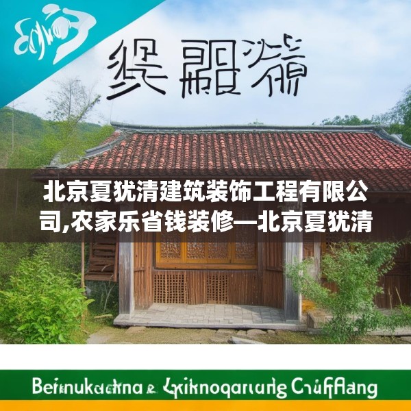 北京夏犹清建筑装饰工程有限公司,农家乐省钱装修—北京夏犹清建筑装饰工程有限公司593.a469b470c473fgy.480bnbn