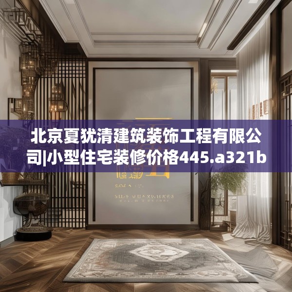 北京夏犹清建筑装饰工程有限公司|小型住宅装修价格445.a321b322c325fgy.332poiy