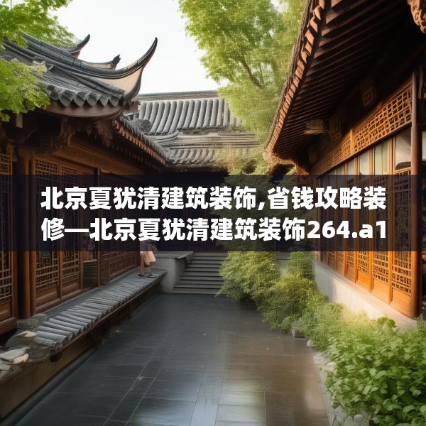 北京夏犹清建筑装饰,省钱攻略装修—北京夏犹清建筑装饰264.a140b141c144fgy.151lkjl