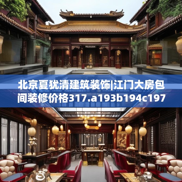 北京夏犹清建筑装饰|江门大房包间装修价格317.a193b194c197fgy.204cvcx