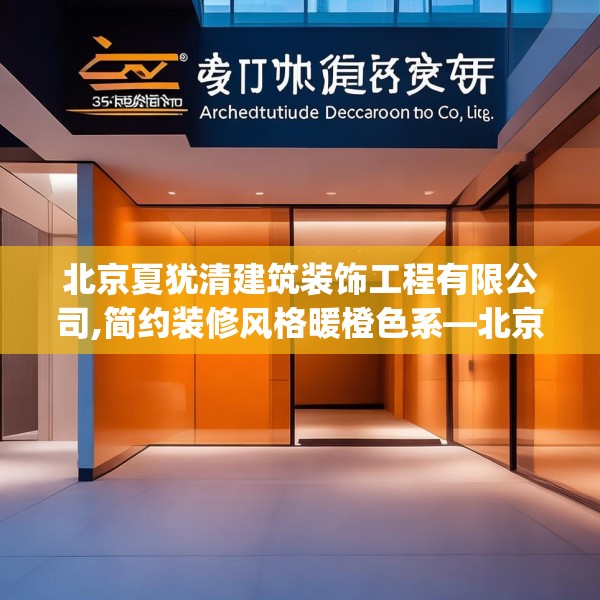 北京夏犹清建筑装饰工程有限公司,简约装修风格暖橙色系—北京夏犹清建筑装饰工程有限公司570.a446b447c450fgy.457lkjl