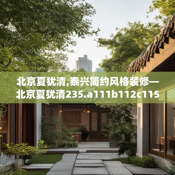 北京夏犹清,泰兴简约风格装修—北京夏犹清235.a111b112c115fgy.122jhhj