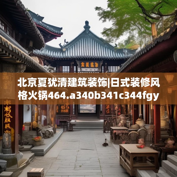 北京夏犹清建筑装饰|日式装修风格火锅464.a340b341c344fgy.351xczxv