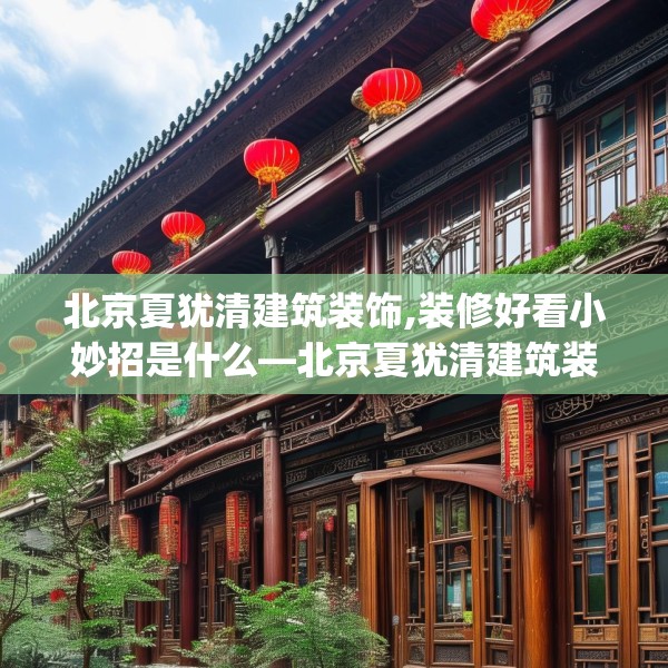 北京夏犹清建筑装饰,装修好看小妙招是什么—北京夏犹清建筑装饰253.a129b130c133fgy.140jhhj