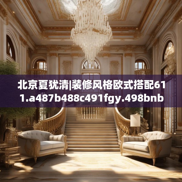 北京夏犹清|装修风格欧式搭配611.a487b488c491fgy.498bnbn