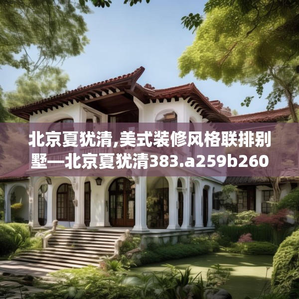 北京夏犹清,美式装修风格联排别墅—北京夏犹清383.a259b260c263fgy.270fds