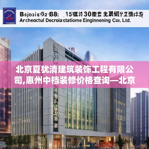 北京夏犹清建筑装饰工程有限公司,惠州中档装修价格查询—北京夏犹清建筑装饰工程有限公司253.a129b130c133fgy.140jhhj