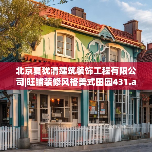北京夏犹清建筑装饰工程有限公司|旺铺装修风格美式田园431.a307b308c311fgy.318bnbn
