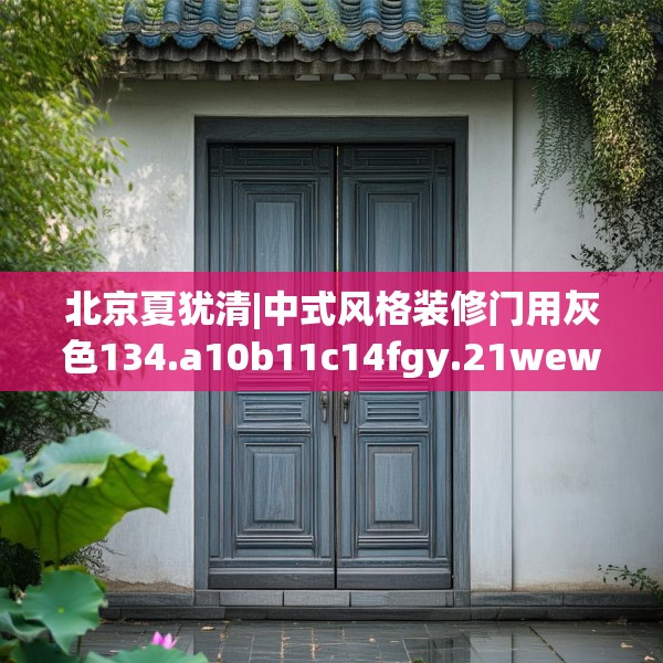 北京夏犹清|中式风格装修门用灰色134.a10b11c14fgy.21wew