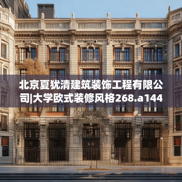 北京夏犹清建筑装饰工程有限公司|大学欧式装修风格268.a144b145c148fgy.155dewqe