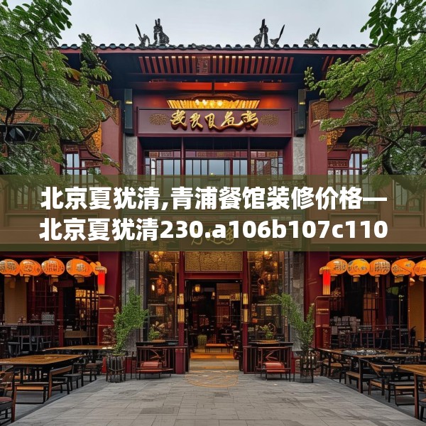 北京夏犹清,青浦餐馆装修价格—北京夏犹清230.a106b107c110fgy.117xczxv