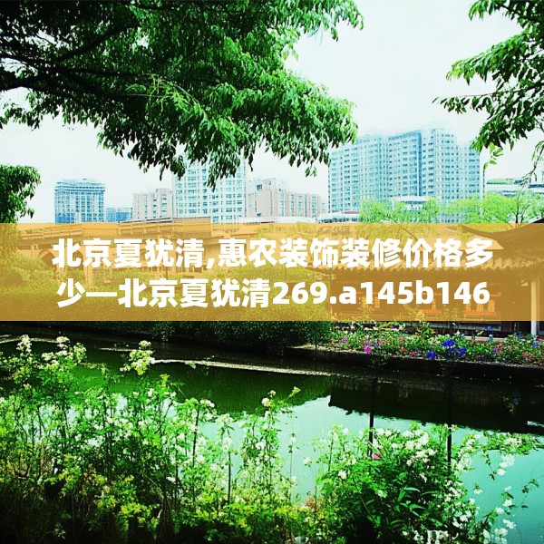 北京夏犹清,惠农装饰装修价格多少—北京夏犹清269.a145b146c149fgy.156bnbn