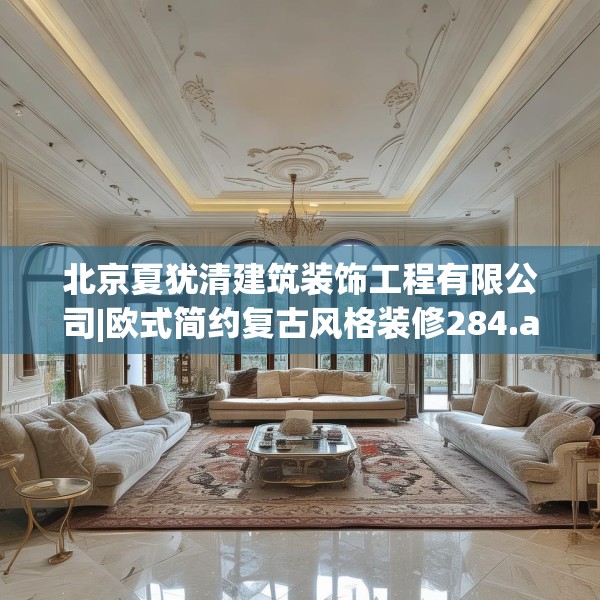 北京夏犹清建筑装饰工程有限公司|欧式简约复古风格装修284.a160b161c164fgy.171xczxv