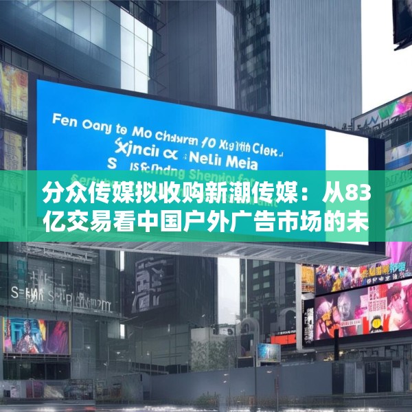 分众传媒拟收购新潮传媒：从83亿交易看中国户外广告市场的未来
