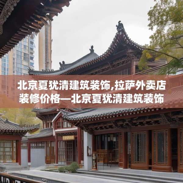 北京夏犹清建筑装饰,拉萨外卖店装修价格—北京夏犹清建筑装饰597.a473b474c477fgy.484uyk