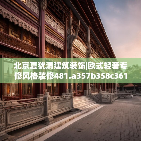 北京夏犹清建筑装饰|欧式轻奢专修风格装修481.a357b358c361fgy.368poiy
