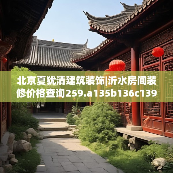 北京夏犹清建筑装饰|沂水房间装修价格查询259.a135b136c139fgy.146fdsfds