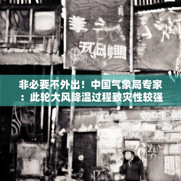非必要不外出！中国气象局专家：此轮大风降温过程致灾性较强