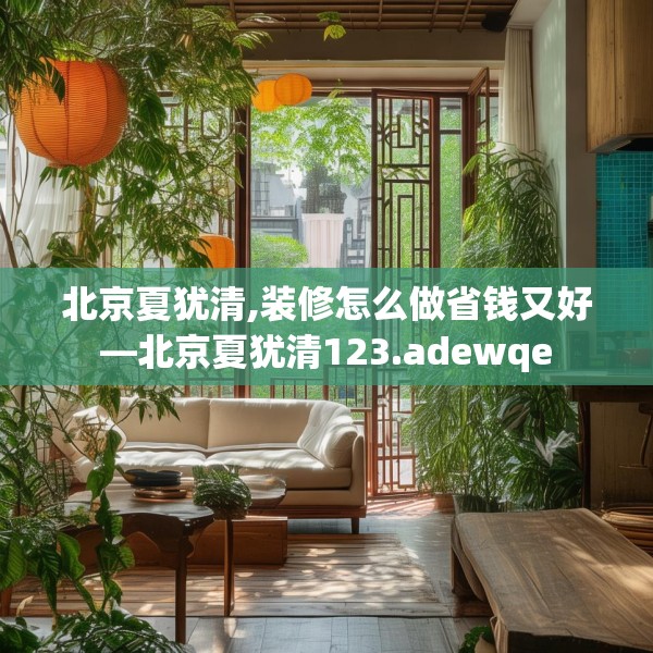 北京夏犹清,装修怎么做省钱又好—北京夏犹清123.adewqe