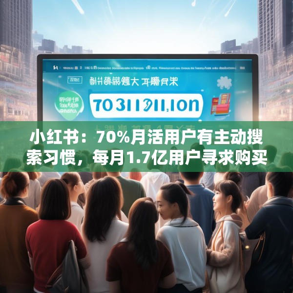 小红书：70%月活用户有主动搜索习惯，每月1.7亿用户寻求购买建议