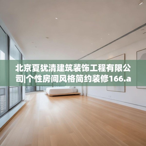 北京夏犹清建筑装饰工程有限公司|个性房间风格简约装修166.a42b43c46fgy.53htyj