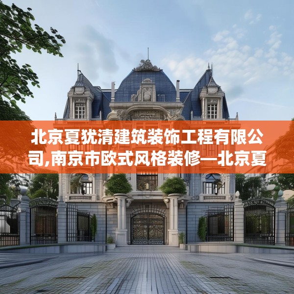 北京夏犹清建筑装饰工程有限公司,南京市欧式风格装修—北京夏犹清建筑装饰工程有限公司612.a488b489c492fgy.499nbn