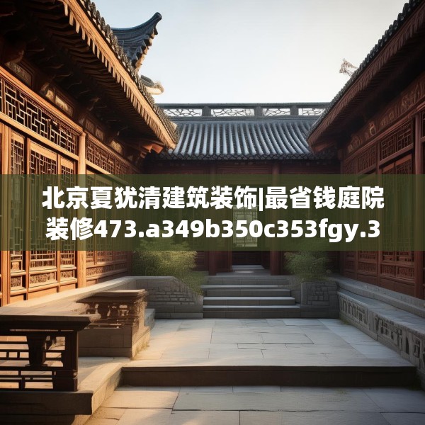 北京夏犹清建筑装饰|最省钱庭院装修473.a349b350c353fgy.360fds