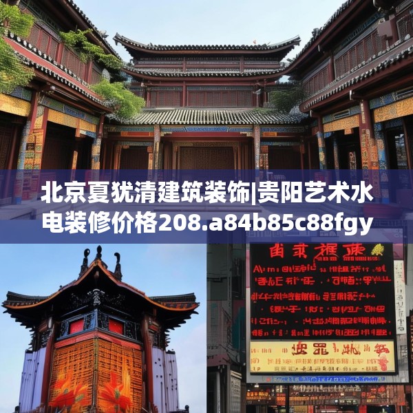 北京夏犹清建筑装饰|贵阳艺术水电装修价格208.a84b85c88fgy.95sdA