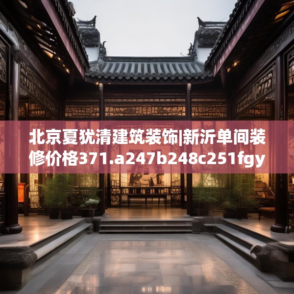 北京夏犹清建筑装饰|新沂单间装修价格371.a247b248c251fgy.258cvcx
